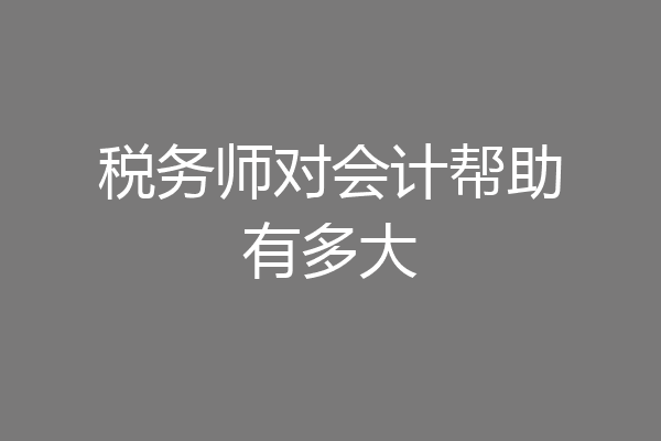 税务师对会计帮助有多大