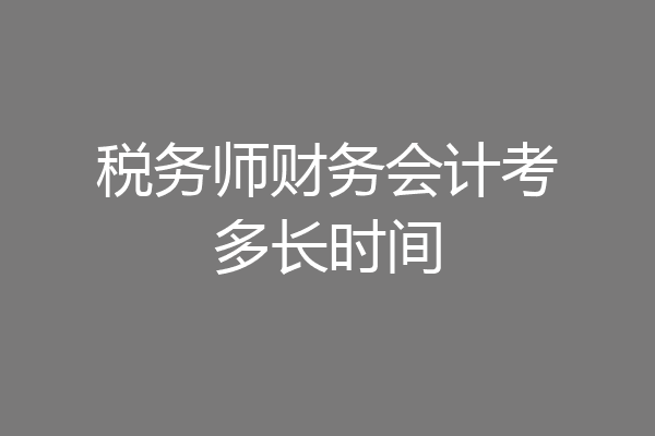 税务师财务会计考多长时间
