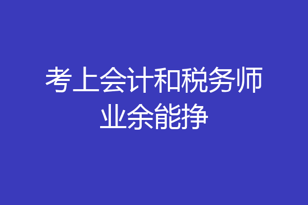 考上会计和税务师业余能挣