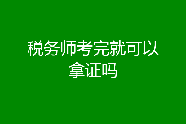 税务师考完就可以拿证吗