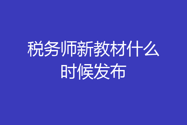 税务师新教材什么时候发布