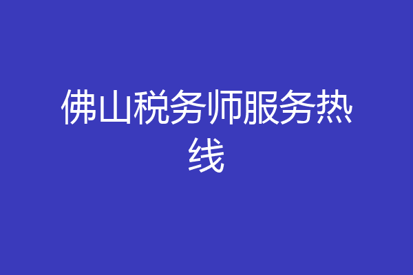 佛山税务师服务热线