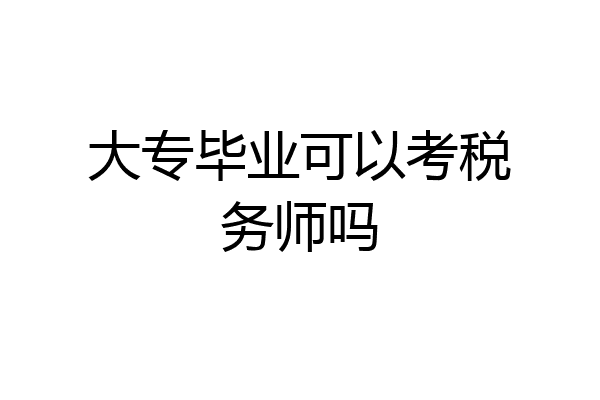 大专毕业可以考税务师吗