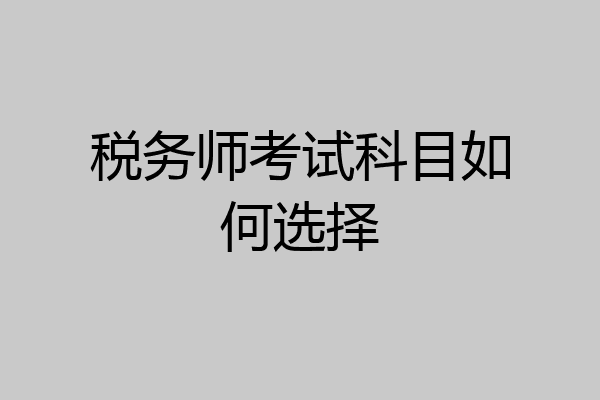 税务师考试科目如何选择