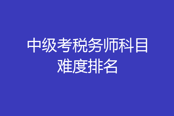 中级考税务师科目难度排名