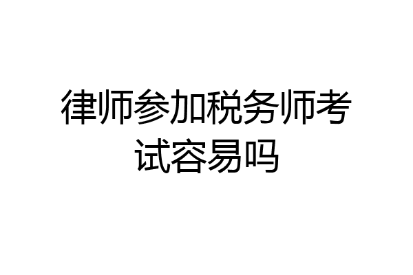 律师参加税务师考试容易吗