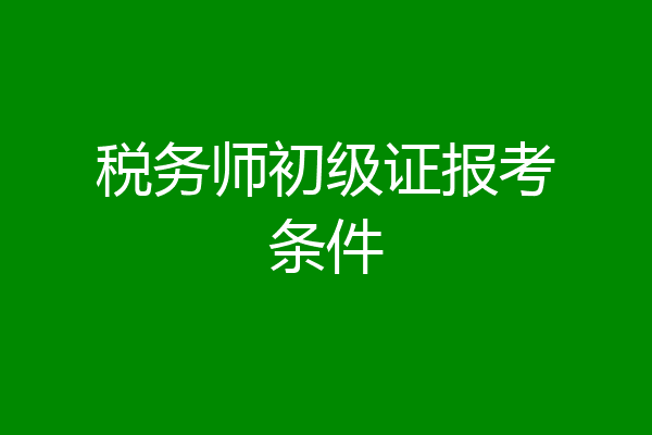 税务师初级证报考条件