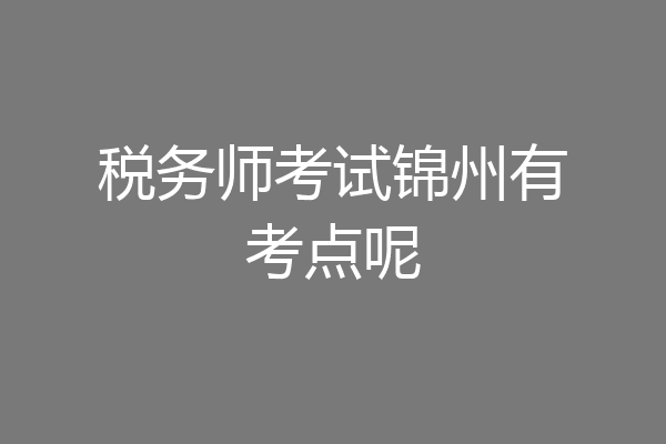 税务师考试锦州有考点呢
