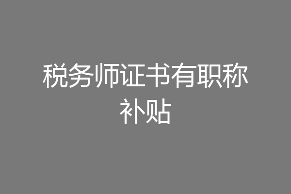 税务师证书有职称补贴