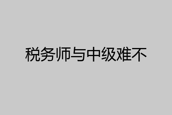 税务师与中级难不