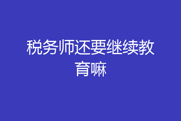 税务师还要继续教育嘛