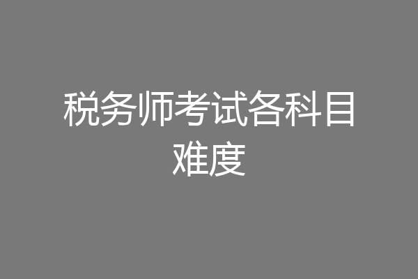 税务师考试各科目难度