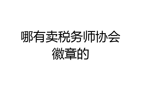 哪有卖税务师协会徽章的