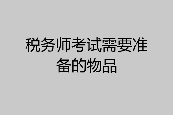 税务师考试需要准备的物品