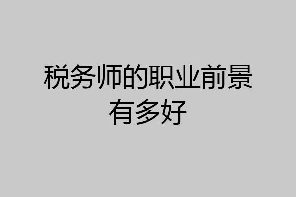 税务师的职业前景有多好