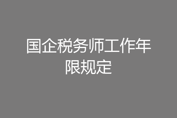 国企税务师工作年限规定
