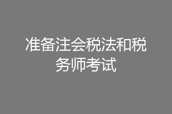 准备注会税法和税务师考试