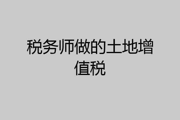 税务师做的土地增值税