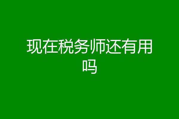现在税务师还有用吗