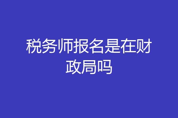 税务师报名是在财政局吗