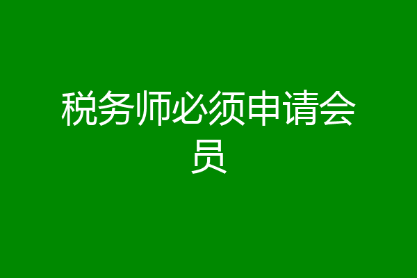 税务师必须申请会员