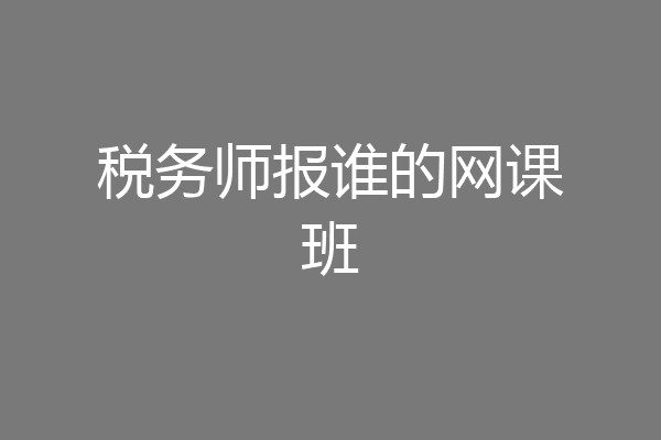 税务师报谁的网课班