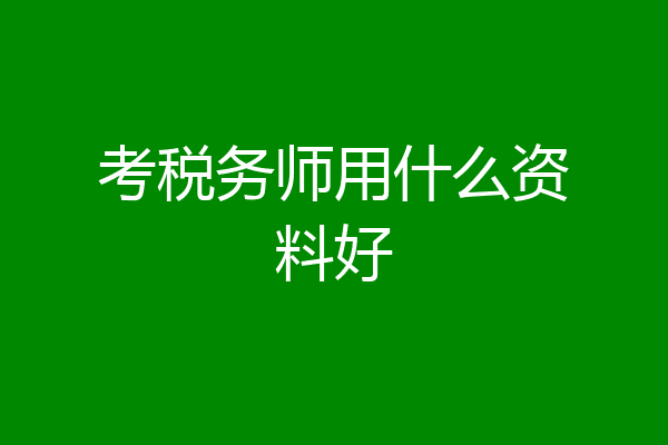 考税务师用什么资料好
