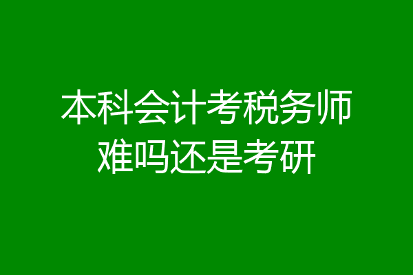 本科会计考税务师难吗还是考研