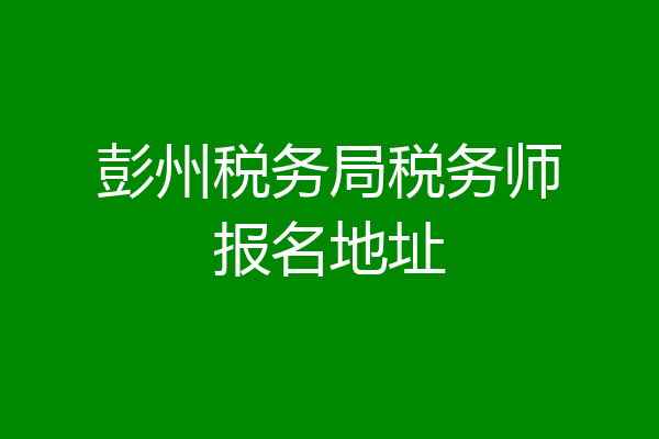 彭州税务局税务师报名地址