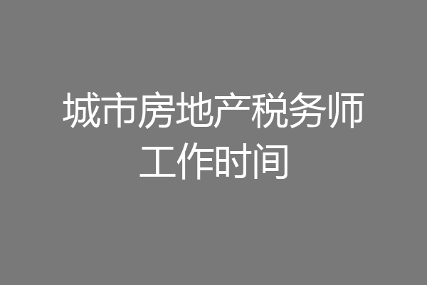 城市房地产税务师工作时间