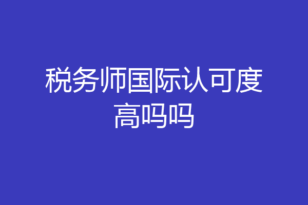 税务师国际认可度高吗吗