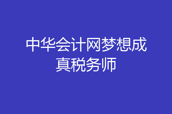 中华会计网梦想成真税务师