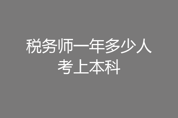 税务师一年多少人考上本科