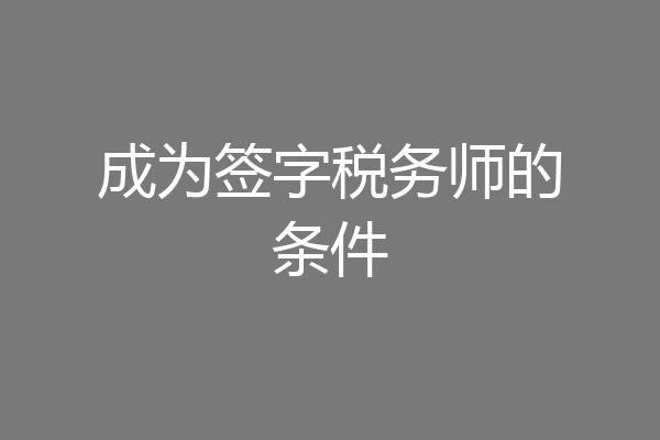成为签字税务师的条件