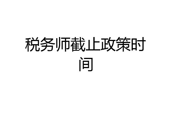 税务师截止政策时间