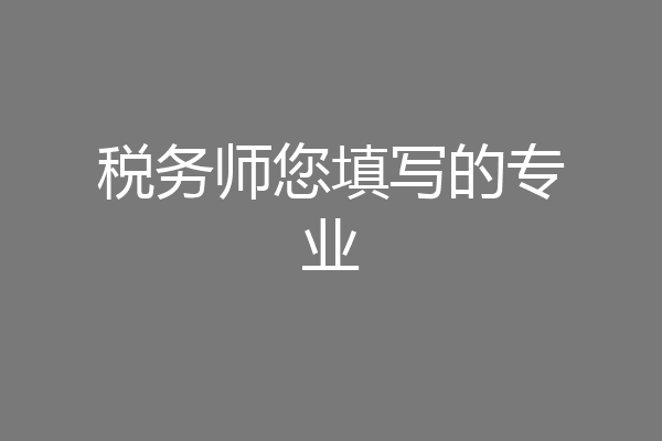 税务师您填写的专业