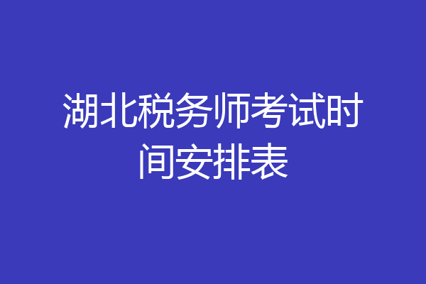 湖北税务师考试时间安排表