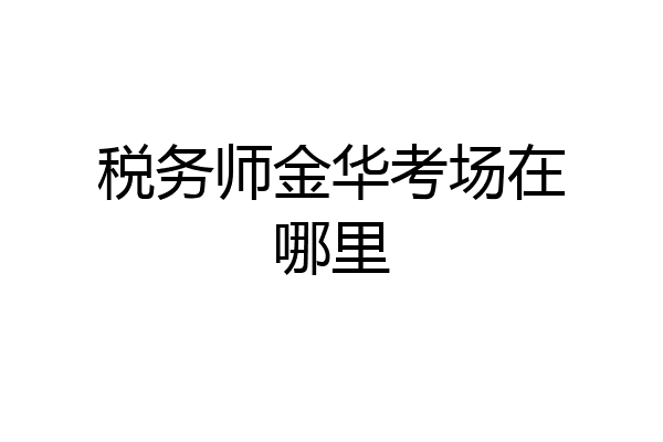 税务师金华考场在哪里