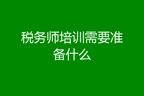 税务师培训需要准备什么