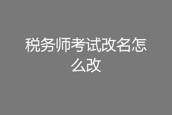 税务师考试改名怎么改