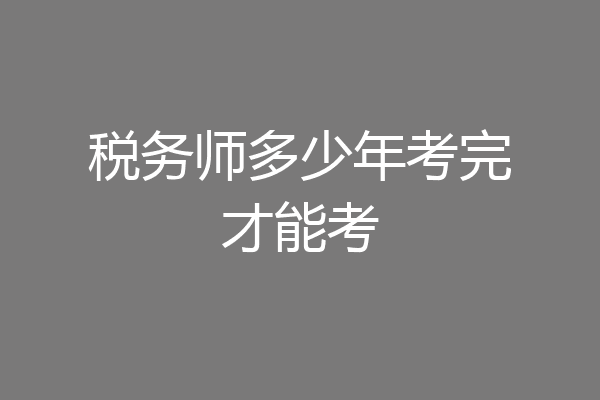 税务师多少年考完才能考