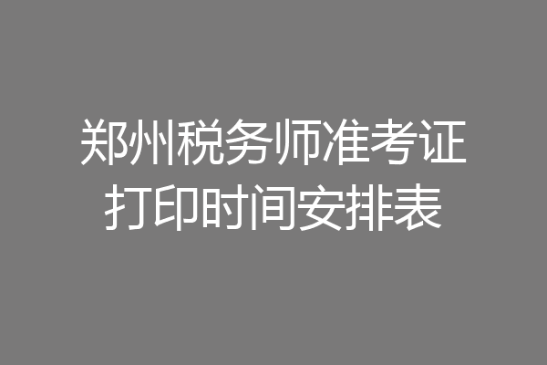 郑州税务师准考证打印时间安排表