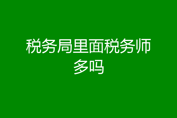 税务局里面税务师多吗