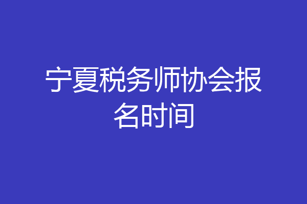 宁夏税务师协会报名时间