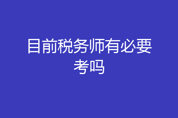 目前税务师有必要考吗