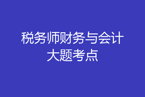 税务师财务与会计大题考点