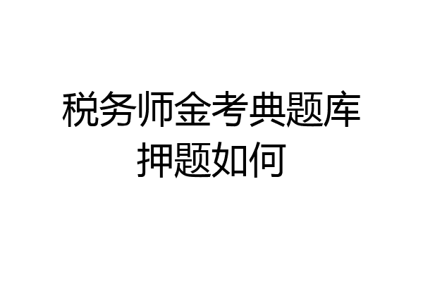 税务师金考典题库押题如何