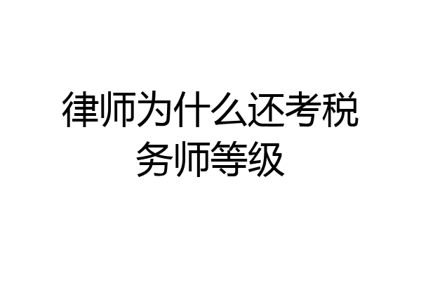 律师为什么还考税务师等级
