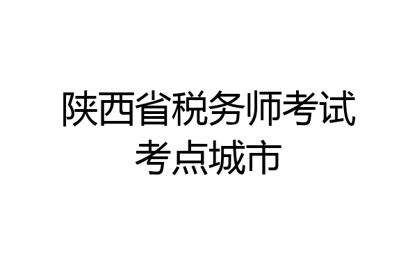 陕西省税务师考试考点城市