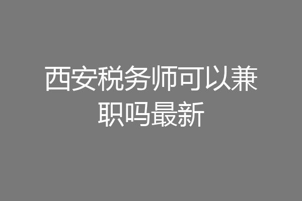 西安税务师可以兼职吗最新